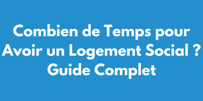 Combien de Temps pour Avoir un Logement Social ? Guide Complet