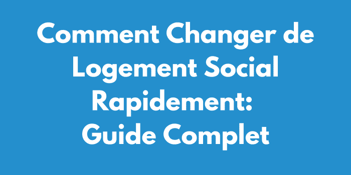 Comment Changer de Logement Social Rapidement: Guide Complet