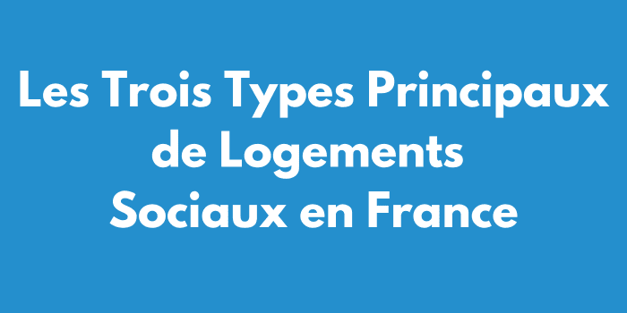 Les Trois Types Principaux de Logements Sociaux en France