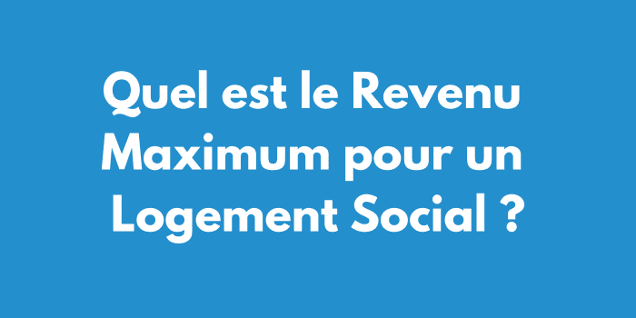 Quel est le Revenu Maximum pour un Logement Social