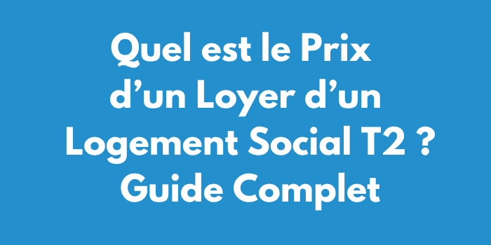 Quel est le Prix d’un Loyer d’un Logement Social T2 ? Guide Complet