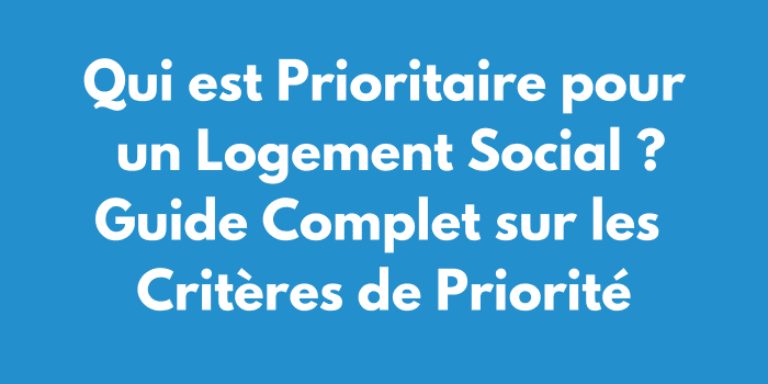 Qui est Prioritaire pour un Logement Social ? Guide Complet sur les Critères de Priorité