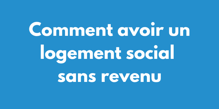 Comment avoir un logement social sans revenu