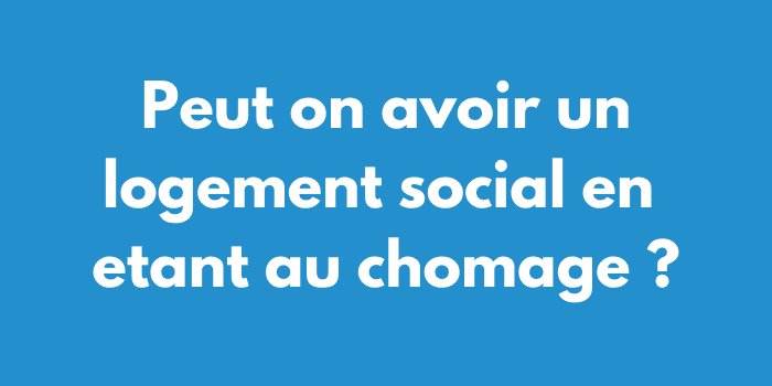 Peut on avoir un logement social en etant au chomage ?