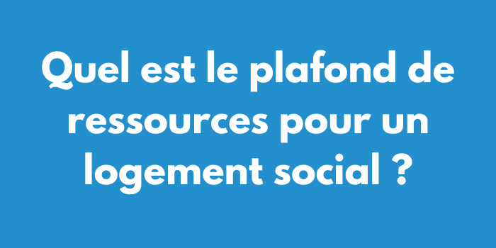 Quel est le plafond de ressources pour un logement social ?