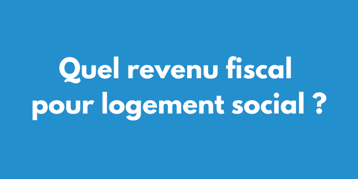 Quel revenu fiscal pour logement social ?