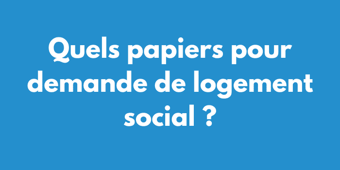 Quels papiers pour demande de logement social ?