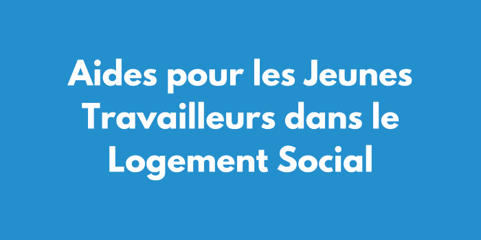 Aides pour les Jeunes Travailleurs dans le Logement Social