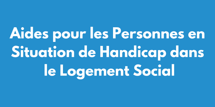 Aides pour les Personnes en Situation de Handicap dans le Logement Social