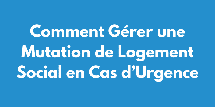 Comment Gérer une Mutation de Logement Social en Cas d’Urgence