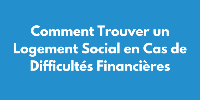 Comment Trouver un Logement Social en Cas de Difficultés Financières