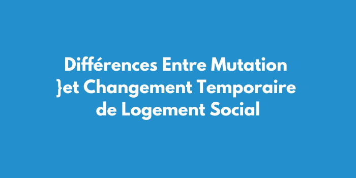 Différences Entre Mutation et Changement Temporaire de Logement Social