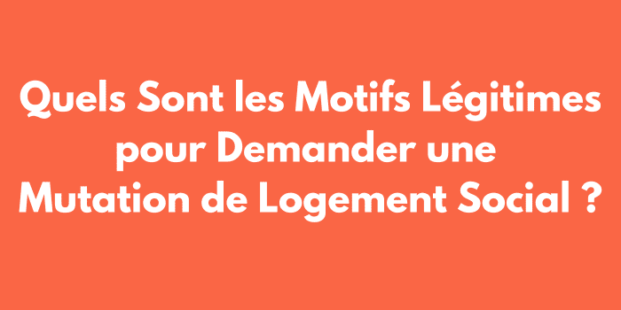 Quels Sont les Motifs Légitimes pour Demander une Mutation de Logement Social ?