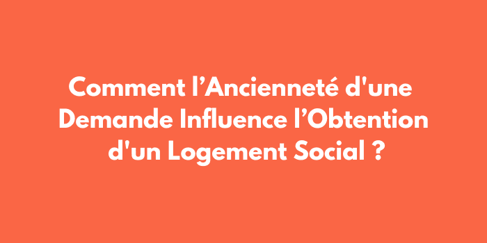 Comment l’Ancienneté d'une Demande Influence l’Obtention d'un Logement Social ?