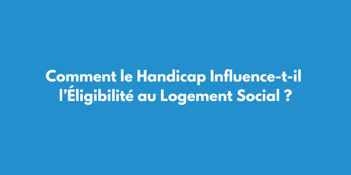 Comment le Handicap Influence-t-il l’Éligibilité au Logement Social ?